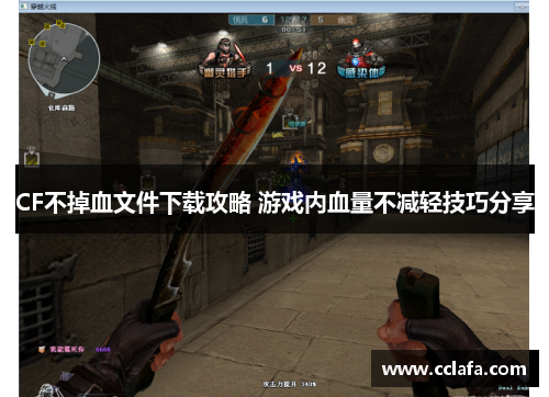 CF不掉血文件下载攻略 游戏内血量不减轻技巧分享